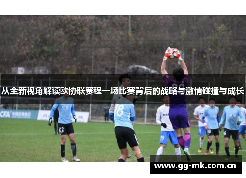 从全新视角解读欧协联赛程一场比赛背后的战略与激情碰撞与成长 从全新视角解读欧协联赛程一场比赛背后的战略与激情碰撞与成长