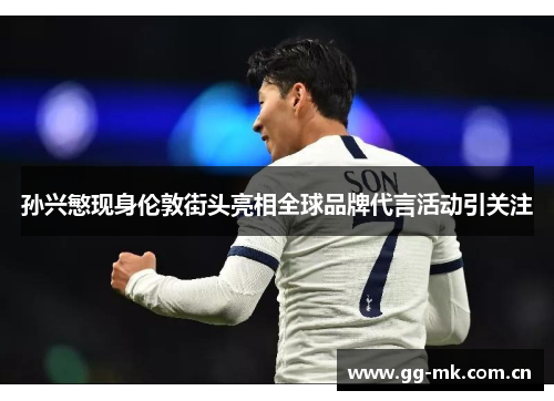 孙兴慜现身伦敦街头亮相全球品牌代言活动引关注