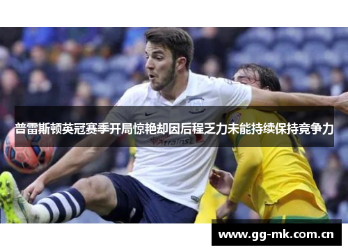 普雷斯顿英冠赛季开局惊艳却因后程乏力未能持续保持竞争力 普雷斯顿英冠赛季开局惊艳却因后程乏力未能持续保持竞争力