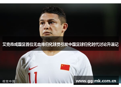 艾克森成国足首位无血缘归化球员引发中国足球归化时代讨论升温记 艾克森成国足首位无血缘归化球员引发中国足球归化时代讨论升温记