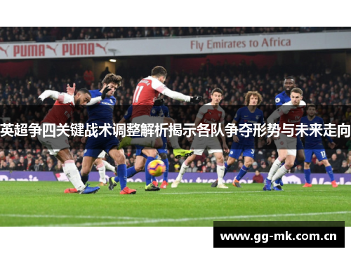 英超争四关键战术调整解析揭示各队争夺形势与未来走向 英超争四关键战术调整解析揭示各队争夺形势与未来走向